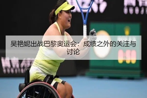吴艳妮出战巴黎奥运会：成绩之外的关注与讨论